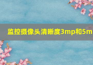 监控摄像头清晰度3mp和5m p